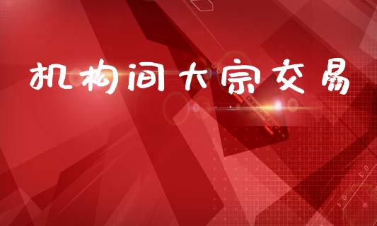 机构间大宗交易_https://wap.lcpcjs.com_外汇市场_第1张