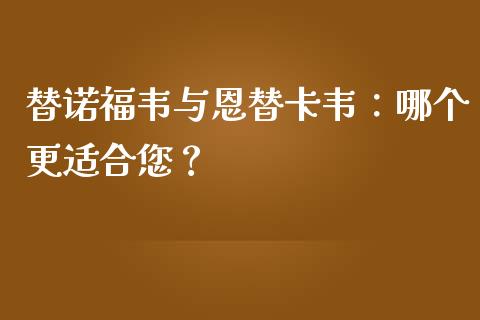 替诺福韦与恩替卡韦：哪个更适合您？_https://wap.lcpcjs.com_美股行情_第1张