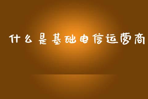 什么是基础电信运营商_https://wap.lcpcjs.com_股港行情_第1张