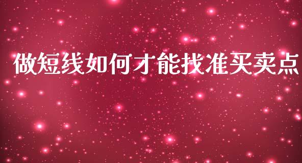 做短线如何才能找准买卖点_https://wap.lcpcjs.com_外汇市场_第1张