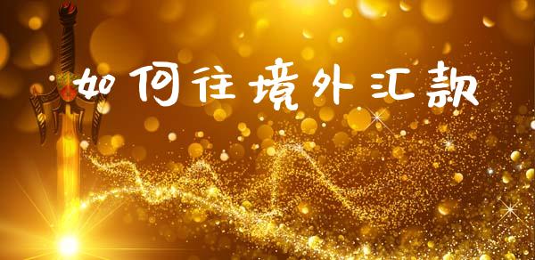 如何往境外汇款_https://wap.lcpcjs.com_美股行情_第1张