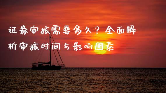 证券审核需要多久？全面解析审核时间与影响因素_https://wap.lcpcjs.com_全球经济_第1张