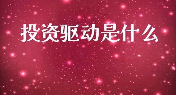投资驱动是什么_https://wap.lcpcjs.com_外汇市场_第1张