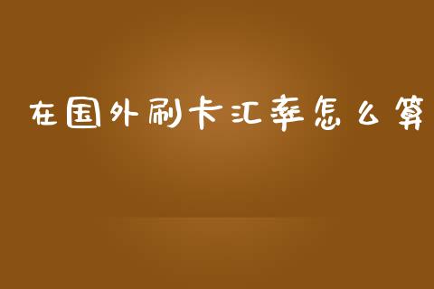 在国外刷卡汇率怎么算_https://wap.lcpcjs.com_美股行情_第1张