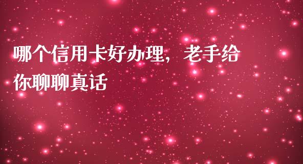 哪个信用卡好办理，老手给你聊聊真话_https://wap.lcpcjs.com_美股行情_第1张