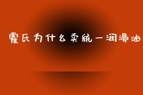 霍氏为什么卖统一润滑油_https://wap.lcpcjs.com_股港行情_第1张