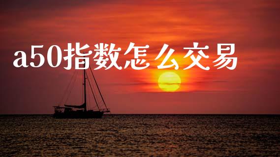 a50指数怎么交易_https://wap.lcpcjs.com_美股行情_第1张