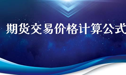 期货交易价格计算公式_https://wap.lcpcjs.com_美股行情_第1张