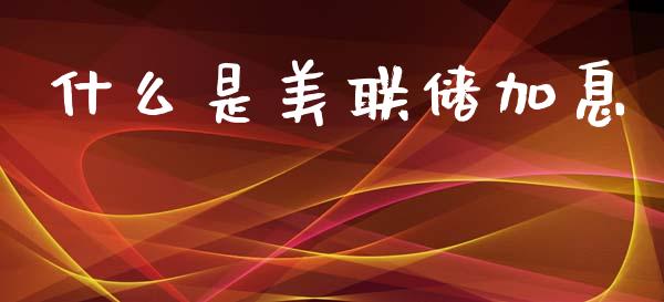 什么是美联储加息_https://wap.lcpcjs.com_美股行情_第1张