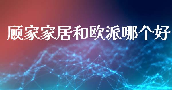顾家家居和欧派哪个好_https://wap.lcpcjs.com_外汇市场_第1张