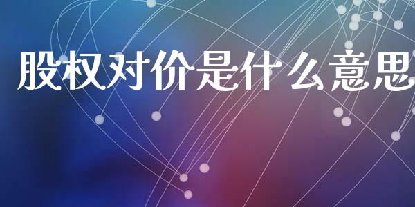 股权对价是什么意思_https://wap.lcpcjs.com_全球经济_第1张