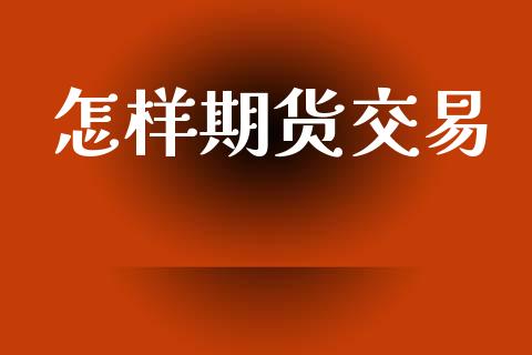 怎样期货交易_https://wap.lcpcjs.com_股港行情_第1张