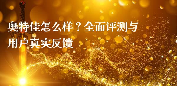 奥特佳怎么样？全面评测与用户真实反馈_https://wap.lcpcjs.com_美股行情_第1张