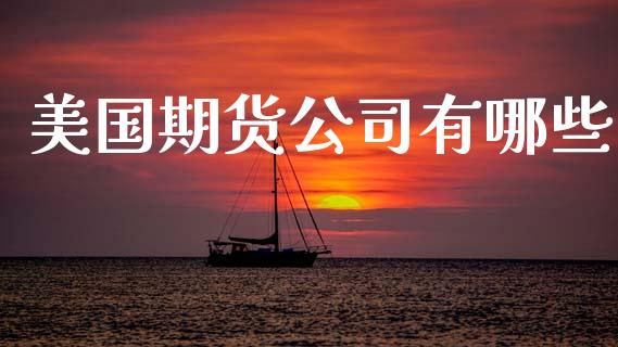 美国期货公司有哪些_https://wap.lcpcjs.com_美股行情_第1张