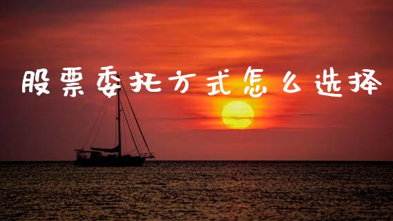 股票委托方式怎么选择_https://wap.lcpcjs.com_全球经济_第1张