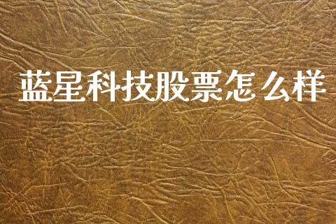 蓝星科技股票怎么样_https://wap.lcpcjs.com_股港行情_第1张