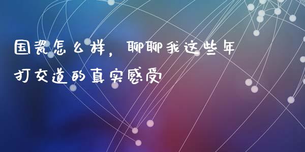 国瓷怎么样，聊聊我这些年打交道的真实感受_https://wap.lcpcjs.com_美股行情_第1张
