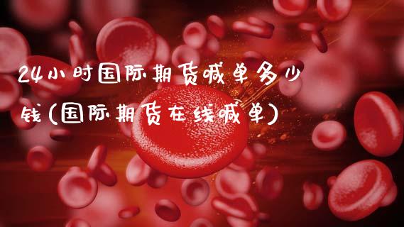 24小时国际期货喊单多少钱(国际期货在线喊单)_https://wap.lcpcjs.com_股港行情_第1张