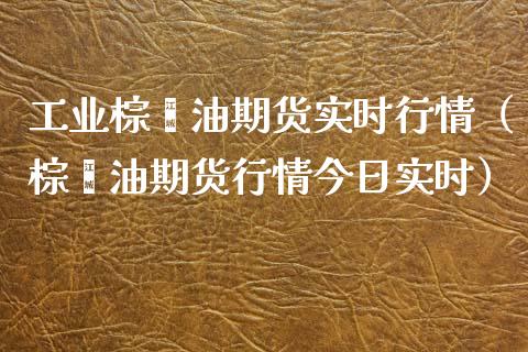 工业棕榈油期货实时行情（棕榈油期货行情今日实时）_https://wap.lcpcjs.com_外汇市场_第1张