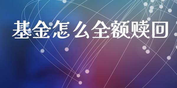 基金怎么全额赎回_https://wap.lcpcjs.com_股港行情_第1张