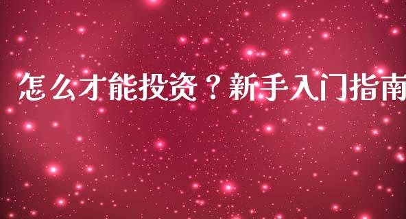 怎么才能投资？新手入门指南_https://wap.lcpcjs.com_外汇市场_第1张