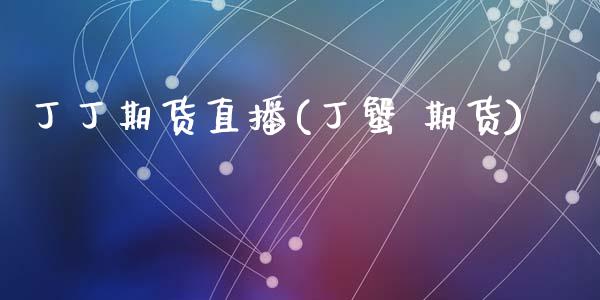 丁丁期货直播(丁蟹 期货)_https://wap.lcpcjs.com_股港行情_第1张