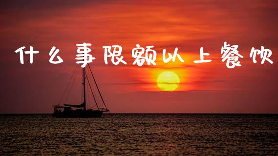 什么事限额以上餐饮_https://wap.lcpcjs.com_股港行情_第1张