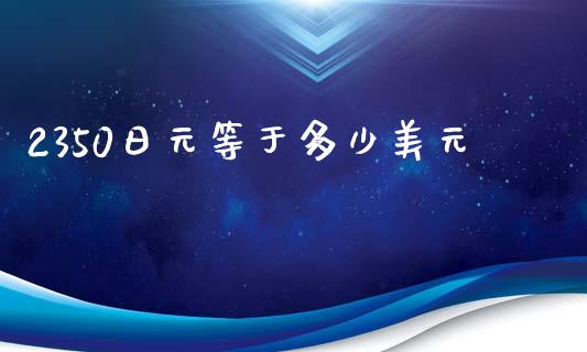 2350日元等于多少美元_https://wap.lcpcjs.com_外汇市场_第1张