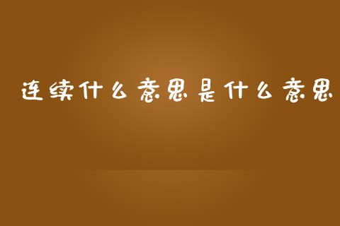 连续什么意思是什么意思_https://wap.lcpcjs.com_全球经济_第1张