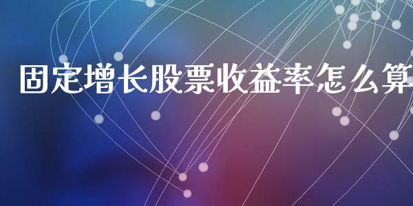 固定增长股票收益率怎么算_https://wap.lcpcjs.com_美股行情_第1张