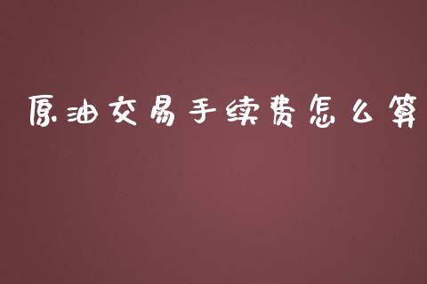 原油交易手续费怎么算_https://wap.lcpcjs.com_美股行情_第1张