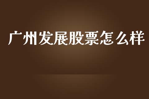 广州发展股票怎么样_https://wap.lcpcjs.com_美股行情_第1张