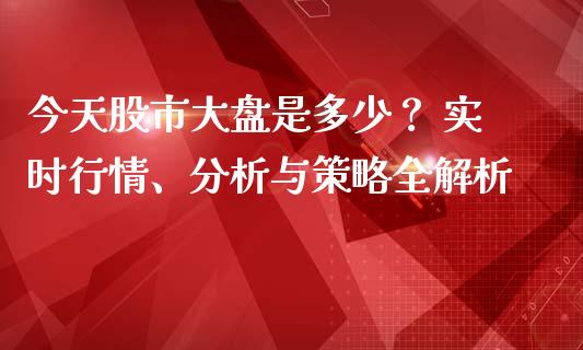 今天股市大盘是多少？ 实时行情、分析与策略全解析_https://wap.lcpcjs.com_美股行情_第1张