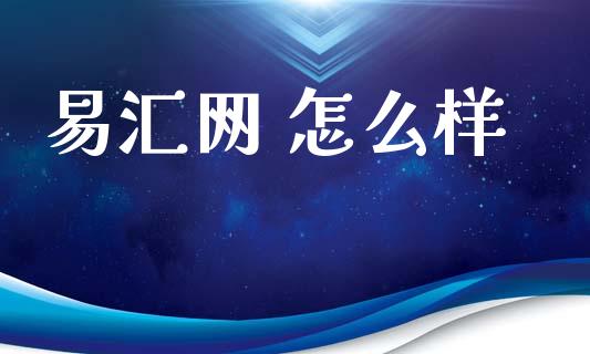 易汇网 怎么样_https://wap.lcpcjs.com_外汇市场_第1张