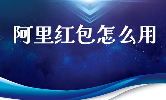 阿里红包怎么用_https://wap.lcpcjs.com_全球经济_第1张