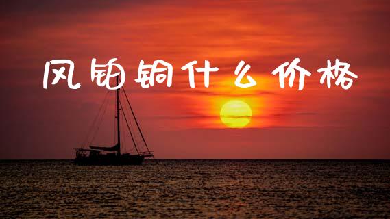 风铂铜什么价格_https://wap.lcpcjs.com_股港行情_第1张