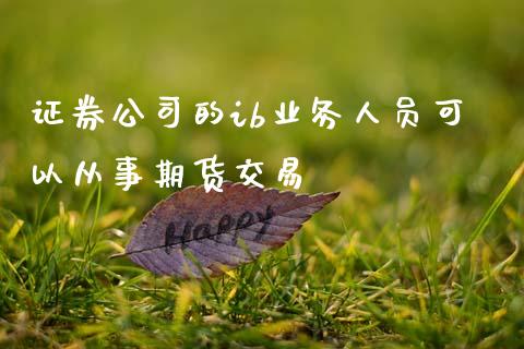 证券公司的ib业务人员可以从事期货交易_https://wap.lcpcjs.com_外汇市场_第1张