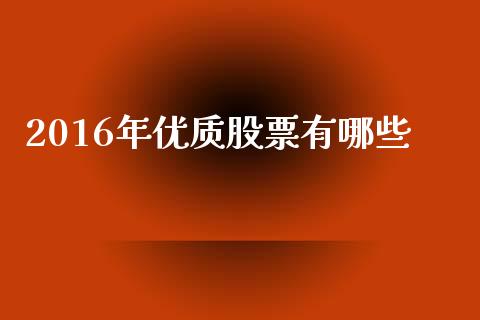 2016年优质股票有哪些_https://wap.lcpcjs.com_美股行情_第1张