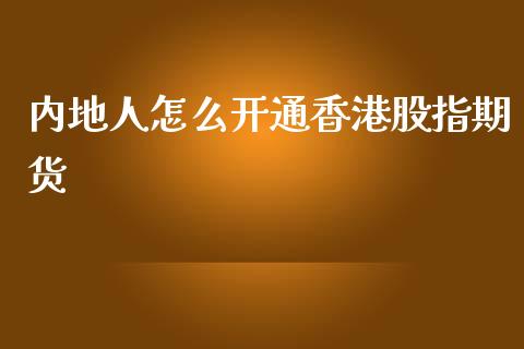 内地人怎么开通香港股指期货_https://wap.lcpcjs.com_美股行情_第1张