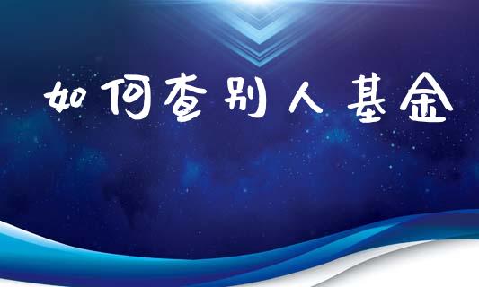 如何查别人基金_https://wap.lcpcjs.com_股港行情_第1张