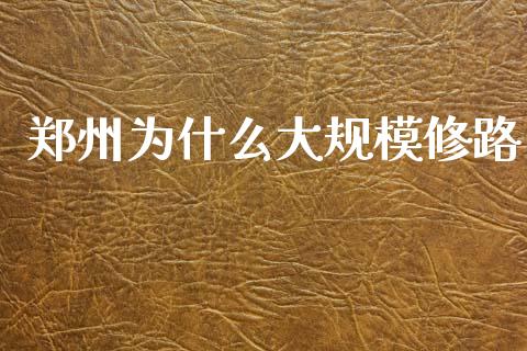 郑州为什么大规模修路_https://wap.lcpcjs.com_股港行情_第1张