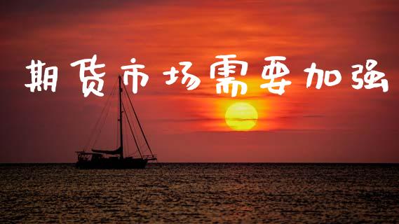 期货市场需要加强_https://wap.lcpcjs.com_美股行情_第1张