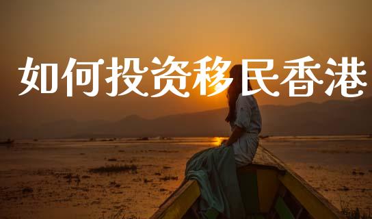 如何投资移民香港_https://wap.lcpcjs.com_股港行情_第1张