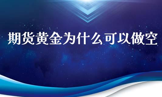 期货黄金为什么可以做空_https://wap.lcpcjs.com_美股行情_第1张