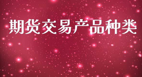 期货交易产品种类_https://wap.lcpcjs.com_全球经济_第1张