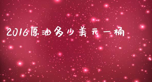 2016原油多少美元一桶_https://wap.lcpcjs.com_股港行情_第1张
