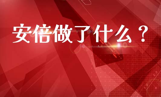 安倍做了什么？_https://wap.lcpcjs.com_外汇市场_第1张