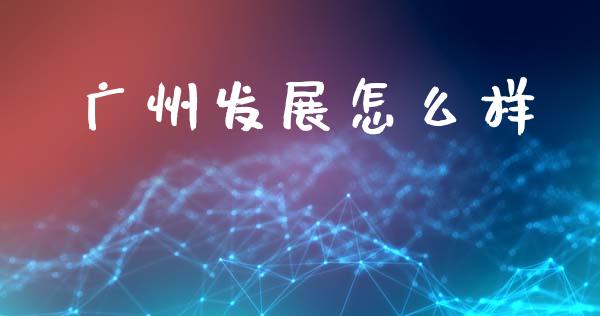 广州发展怎么样_https://wap.lcpcjs.com_股港行情_第1张