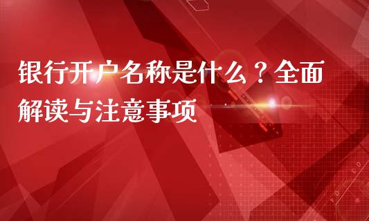 银行开户名称是什么？全面解读与注意事项_https://wap.lcpcjs.com_外汇市场_第1张