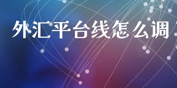 外汇平台线怎么调_https://wap.lcpcjs.com_全球经济_第1张